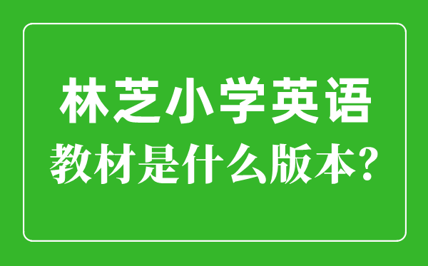 林芝小學英語教材是什么版本,小學幾年級開始學英語？