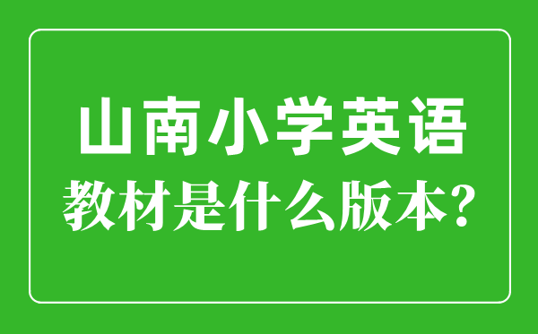 山南小學英語教材是什么版本,小學幾年級開始學英語？