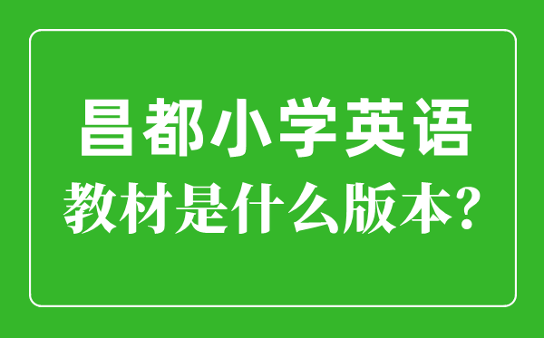 昌都小學(xué)英語教材是什么版本,小學(xué)幾年級開始學(xué)英語？