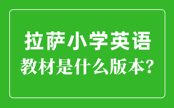 拉薩小學英語教材是什么版本,小學幾年級開始學英語？