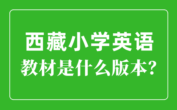 西藏小學英語教材是什么版本,小學幾年級開始學英語？