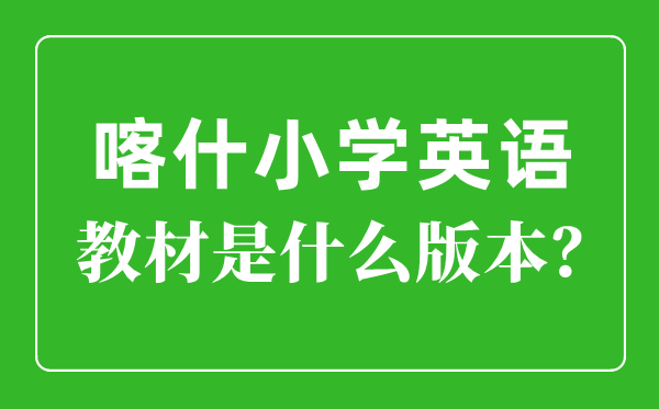 喀什地區小學英語教材是什么版本,小學幾年級開始學英語？