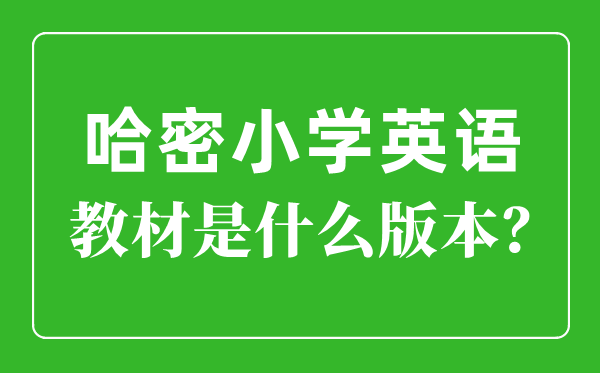 哈密市小學英語教材是什么版本,小學幾年級開始學英語？
