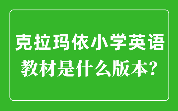 克拉瑪依小學英語教材是什么版本,小學幾年級開始學英語？