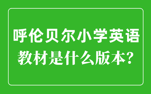 呼倫貝爾小學(xué)英語教材是什么版本,小學(xué)幾年級(jí)開始學(xué)英語？