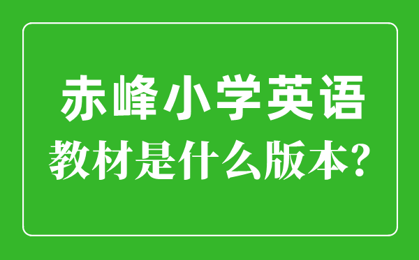 赤峰市小學英語教材是什么版本,小學幾年級開始學英語？