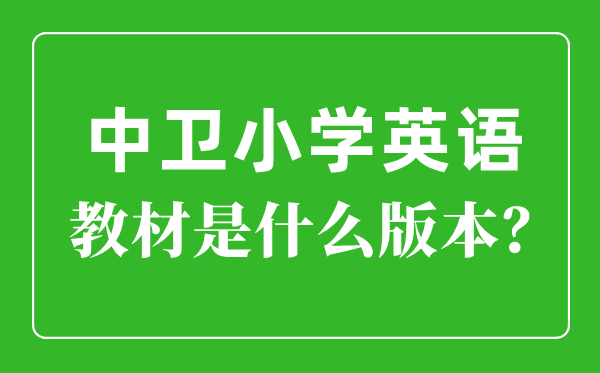 中衛(wèi)市小學(xué)英語教材是什么版本,小學(xué)幾年級(jí)開始學(xué)英語？