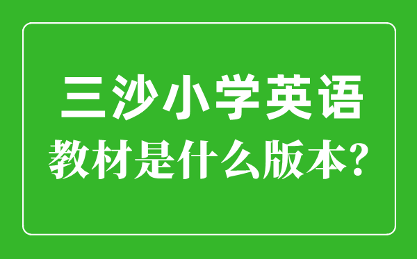 三沙市小學英語教材是什么版本,小學幾年級開始學英語？