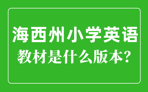 海西州小學(xué)英語教材是什么版本,小學(xué)幾年級開始學(xué)英語？