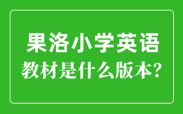 果洛州小學(xué)英語(yǔ)教材是什么版本,小學(xué)幾年級(jí)開(kāi)始學(xué)英語(yǔ)？