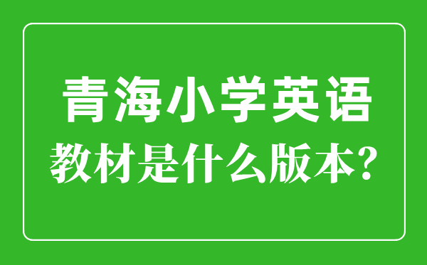 青海小學英語教材版本一覽表,小學幾年級開始學英語？