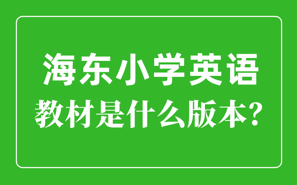 海東市小學(xué)英語(yǔ)教材是什么版本,小學(xué)幾年級(jí)開(kāi)始學(xué)英語(yǔ)？