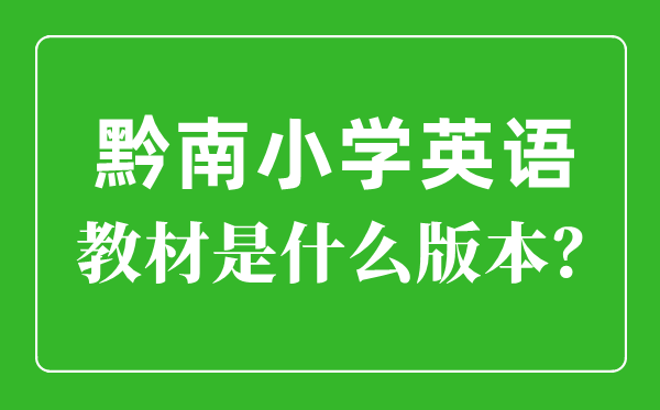 黔南州小學英語教材是什么版本,小學幾年級開始學英語？