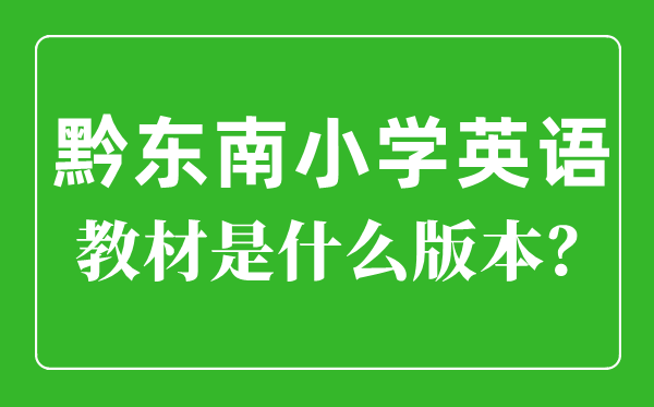 黔東南小學英語教材是什么版本,小學幾年級開始學英語？