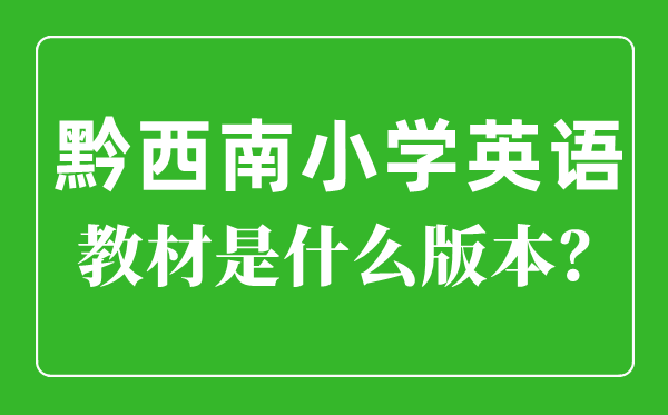 黔西南州小學(xué)英語(yǔ)教材是什么版本,小學(xué)幾年級(jí)開(kāi)始學(xué)英語(yǔ)？