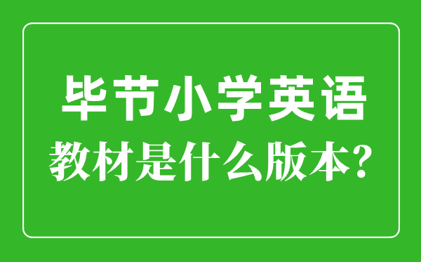 畢節市小學英語教材是什么版本,小學幾年級開始學英語？