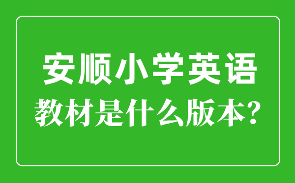 安順市小學英語教材是什么版本,小學幾年級開始學英語？