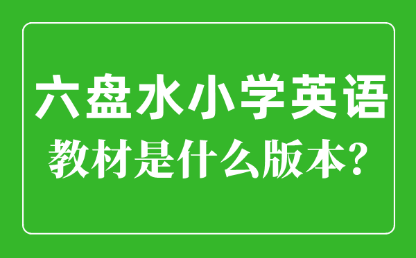 六盤水市小學英語教材是什么版本,小學幾年級開始學英語？