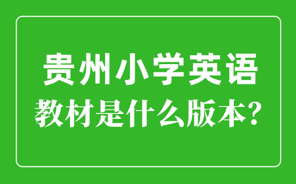 貴州小學英語教材版本一覽表,小學幾年級開始學英語？