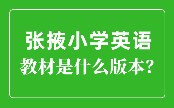張掖市小學英語教材是什么版本,小學幾年級開始學英語？