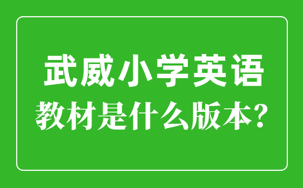 武威市小學(xué)英語教材是什么版本,小學(xué)幾年級開始學(xué)英語？