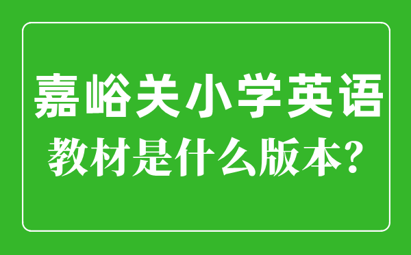 嘉峪關市小學英語教材是什么版本,小學幾年級開始學英語？