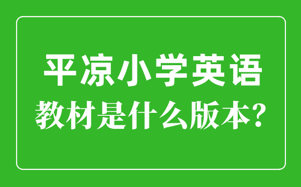 平涼市小學英語教材是什么版本,小學幾年級開始學英語？