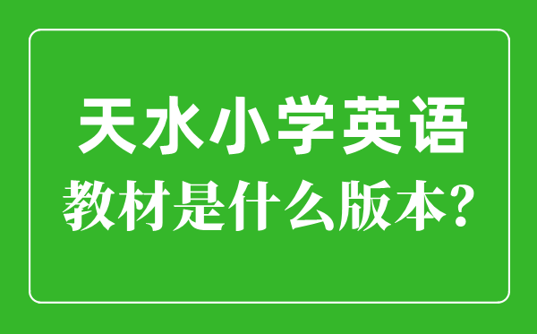 天水市小學英語教材是什么版本,小學幾年級開始學英語？