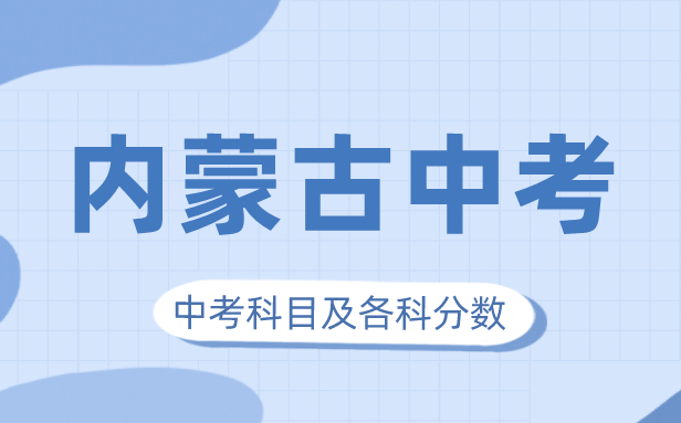 2023年內蒙古中考滿分多少,內蒙古中考科目及各科分數