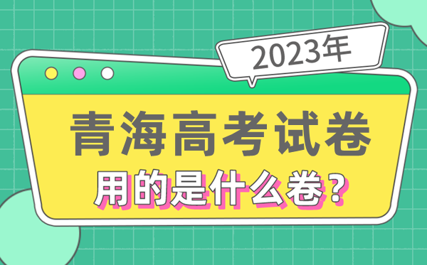 2023年青海高考試卷用的是全國幾卷,青海高考是什么卷