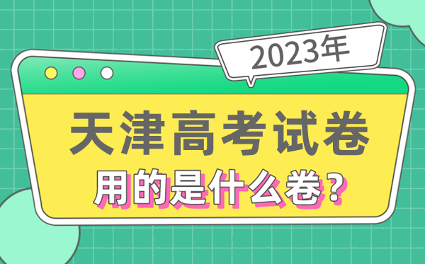 2023年天津高考試卷用的是全國幾卷,天津高考是什么卷