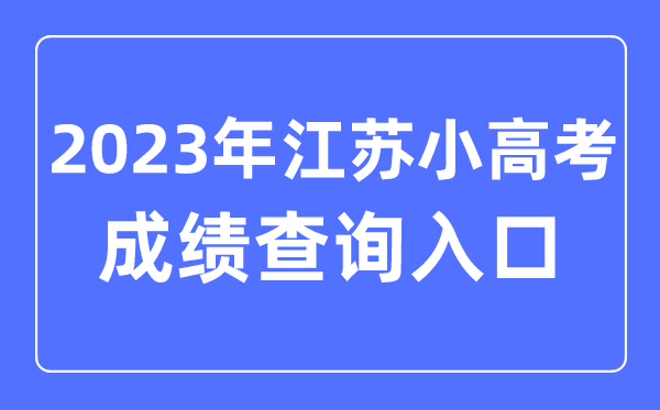 2023年江蘇小高考成績查詢?nèi)肟诰W(wǎng)址,小高考成績怎么查