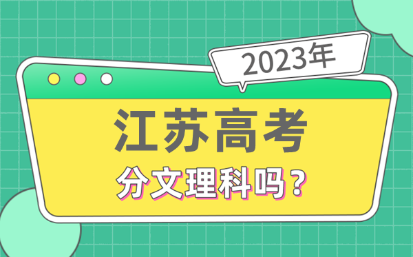 2023年江蘇高考分文理科嗎,是新高考地區嗎