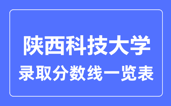 2023年高考多少分能上陜西科技大學？附各省錄取分數(shù)線