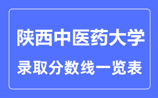 2023年高考多少分能上陜西中醫(yī)藥大學？附各省錄取分數(shù)線
