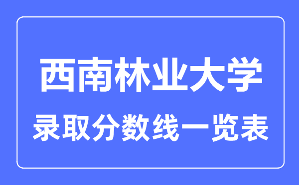 2023年高考多少分能上西南林業大學？附各省錄取分數線