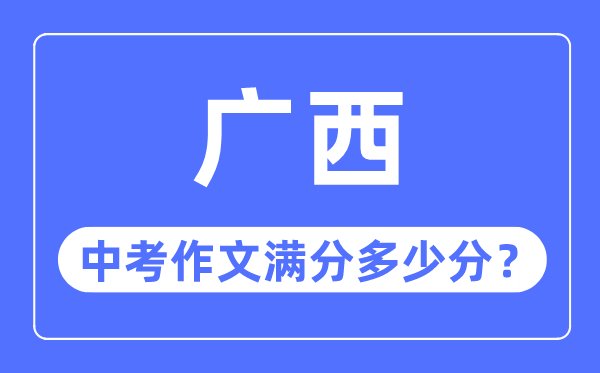 廣西中考作文滿(mǎn)分多少分,廣西中考作文評(píng)分標(biāo)準(zhǔn)細(xì)則