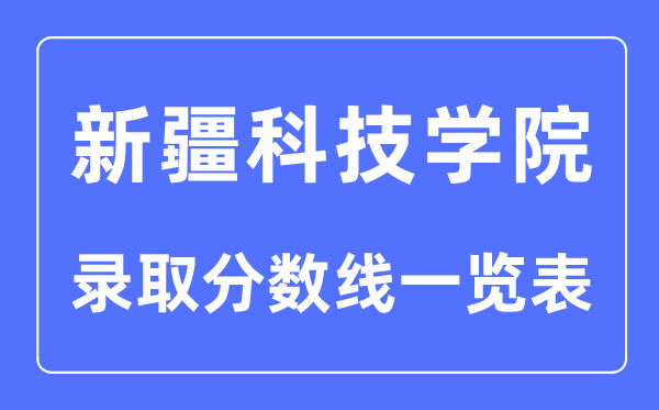 2023年高考多少分能上新疆科技學(xué)院？附新疆科技學(xué)院各省錄取分?jǐn)?shù)線一覽表