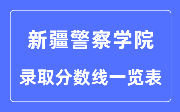 2023年高考多少分能上新疆警察學(xué)院？附各省錄取分?jǐn)?shù)線