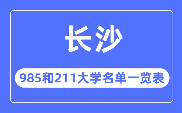 長(zhǎng)沙985和211大學(xué)有哪些,長(zhǎng)沙市985和211大學(xué)名單一覽表