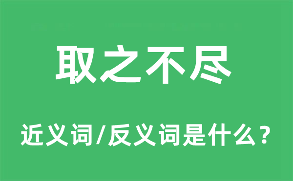 取之不盡的近義詞和反義詞是什么,取之不盡是什么意思