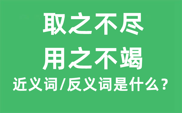 取之不盡，用之不竭的近義詞和反義詞是什么,取之不盡，用之不竭是什么意思