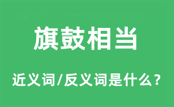 旗鼓相當(dāng)?shù)慕x詞和反義詞是什么,旗鼓相當(dāng)是什么意思