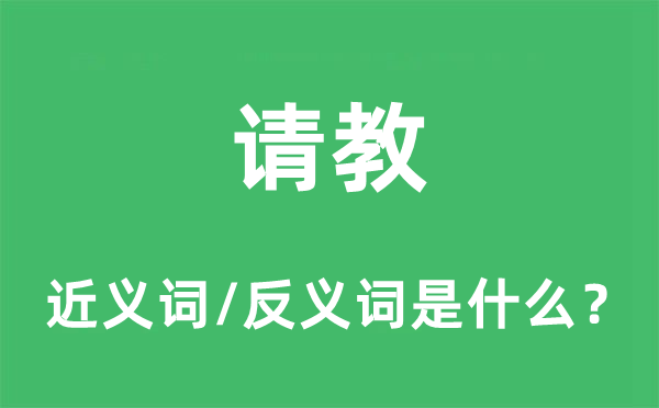 請(qǐng)教的近義詞和反義詞是什么,請(qǐng)教是什么意思