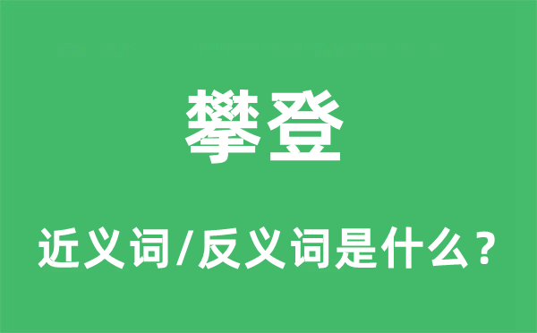 攀登的近義詞和反義詞是什么,攀登是什么意思