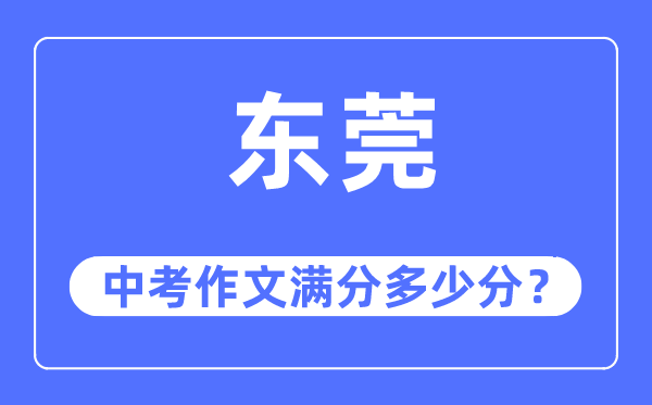東莞中考作文滿(mǎn)分多少分,東莞中考作文評(píng)分標(biāo)準(zhǔn)及評(píng)分細(xì)則