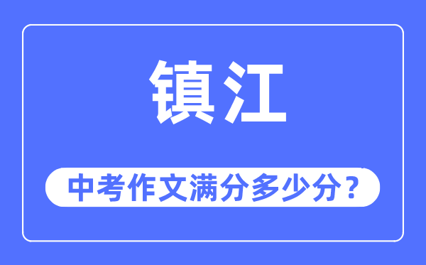 鎮(zhèn)江中考作文滿分多少分,鎮(zhèn)江中考作文評分標(biāo)準(zhǔn)及評分細(xì)則
