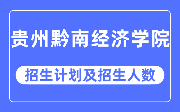 2023年貴州黔南經濟學院各省招生計劃及各專業招生人數是多少