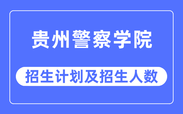 2023年貴州警察學(xué)院各省招生計劃及各專業(yè)招生人數(shù)是多少