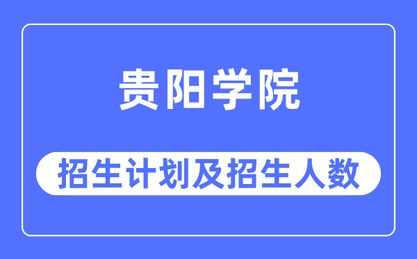 2023年貴陽學院各省招生計劃及各專業(yè)招生人數(shù)是多少
